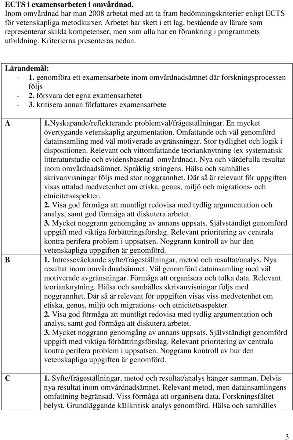 genomföra ett examensarbete inom omvårdnadsämnet där forskningsprocessen följs - 2. försvara det egna examensarbetet - 3. kritisera annan författares examensarbete A B C 1.