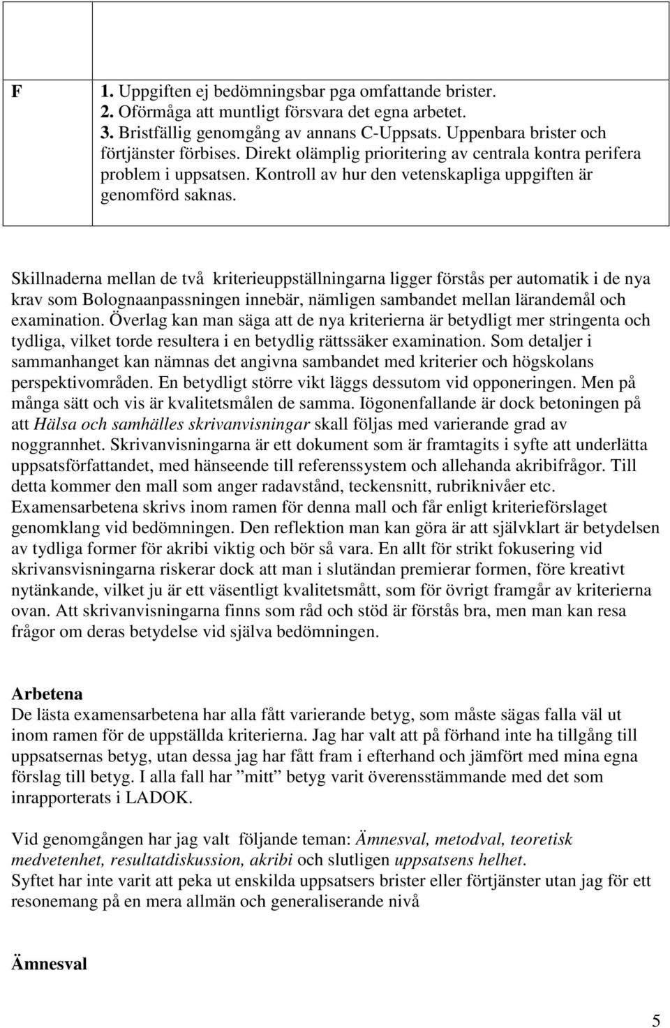 Skillnaderna mellan de två kriterieuppställningarna ligger förstås per automatik i de nya krav som Bolognaanpassningen innebär, nämligen sambandet mellan lärandemål och examination.