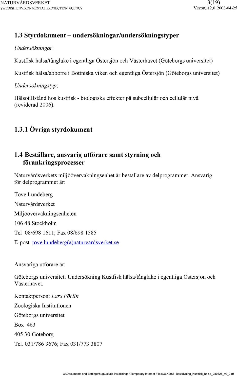 egentliga Östersjön (Göteborgs universitet) Undersökningstyp: Hälsotillstånd hos kustfisk - biologiska effekter på subcellulär och cellulär nivå (reviderad 2006). 1.3.1 Övriga styrdokument 1.