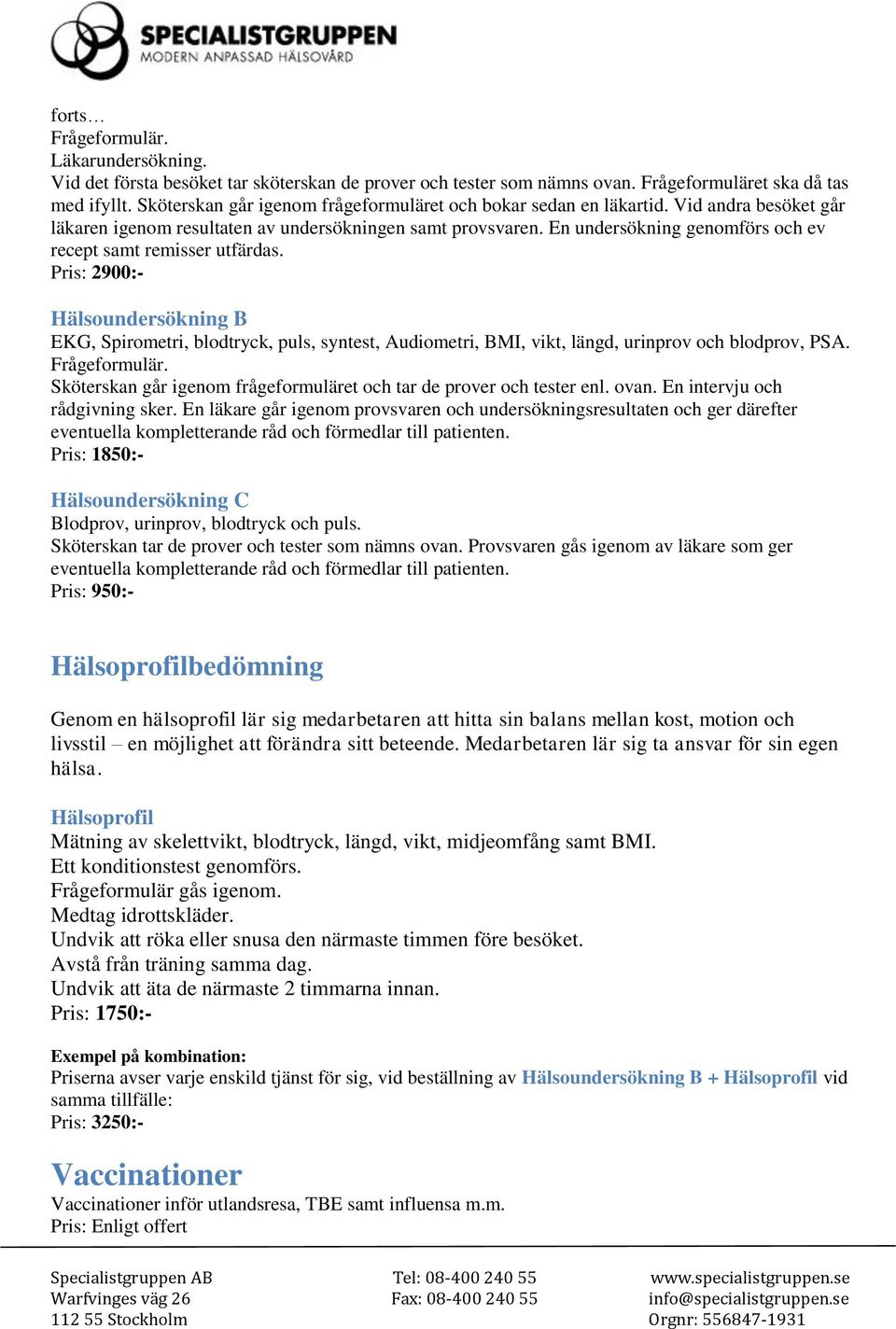 En undersökning genomförs och ev recept samt remisser utfärdas. Pris: 2900:- Hälsoundersökning B EKG, Spirometri, blodtryck, puls, syntest, Audiometri, BMI, vikt, längd, urinprov och blodprov, PSA.