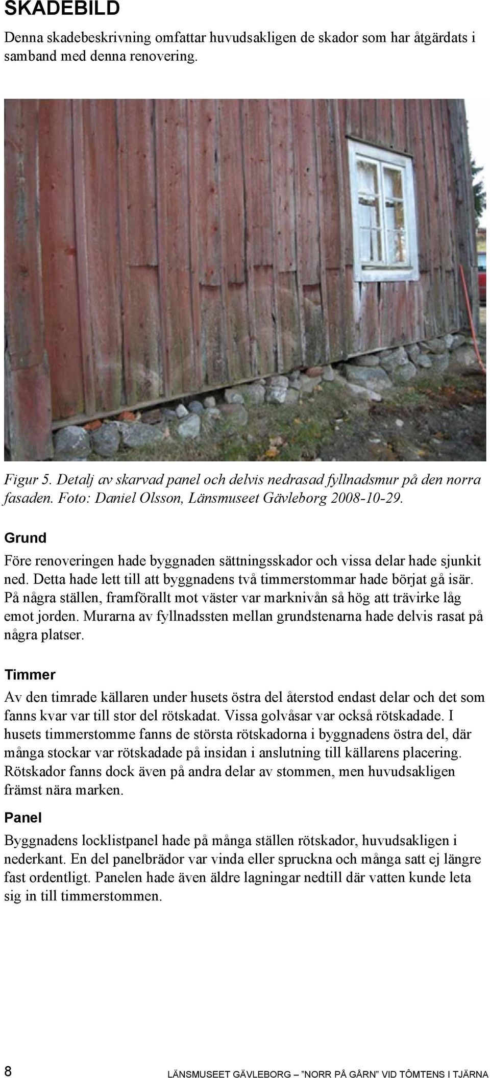 Grund Före renoveringen hade byggnaden sättningsskador och vissa delar hade sjunkit ned. Detta hade lett till att byggnadens två timmerstommar hade börjat gå isär.