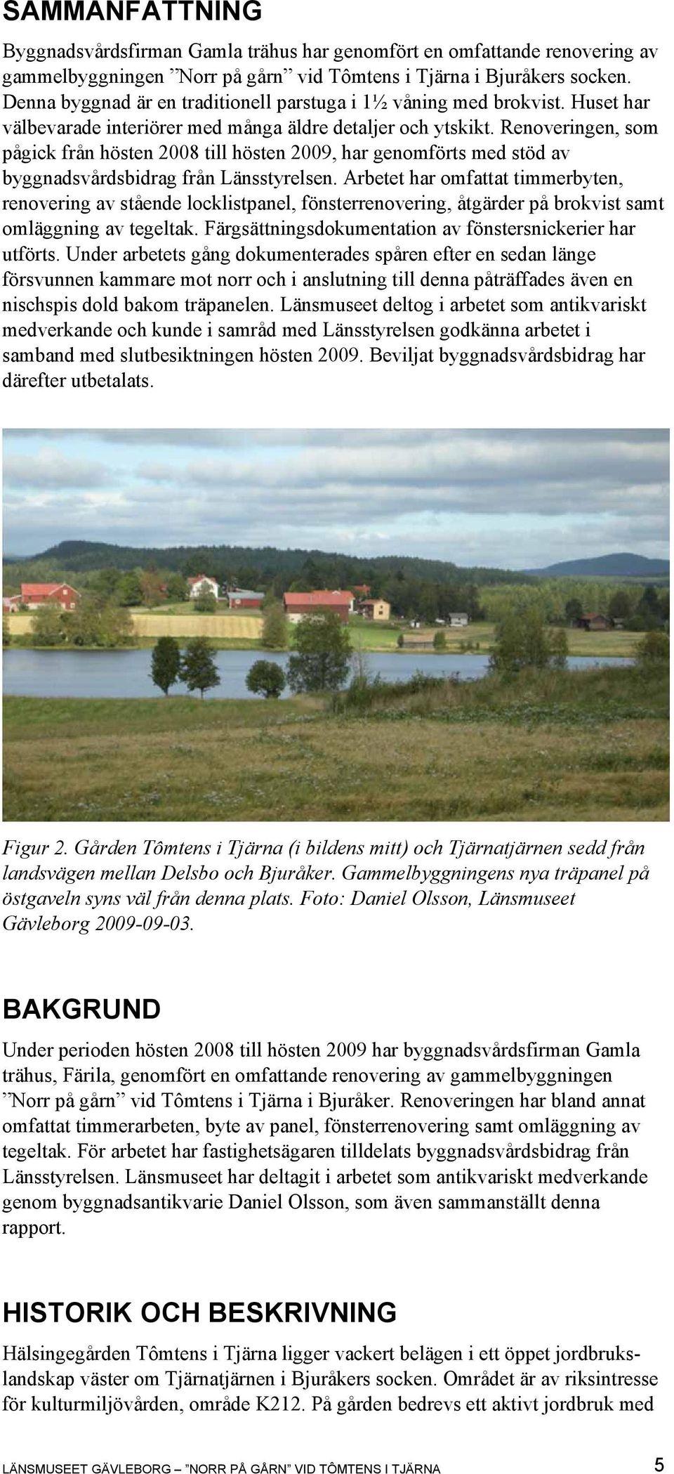 Renoveringen, som pågick från hösten 2008 till hösten 2009, har genomförts med stöd av byggnadsvårdsbidrag från Länsstyrelsen.