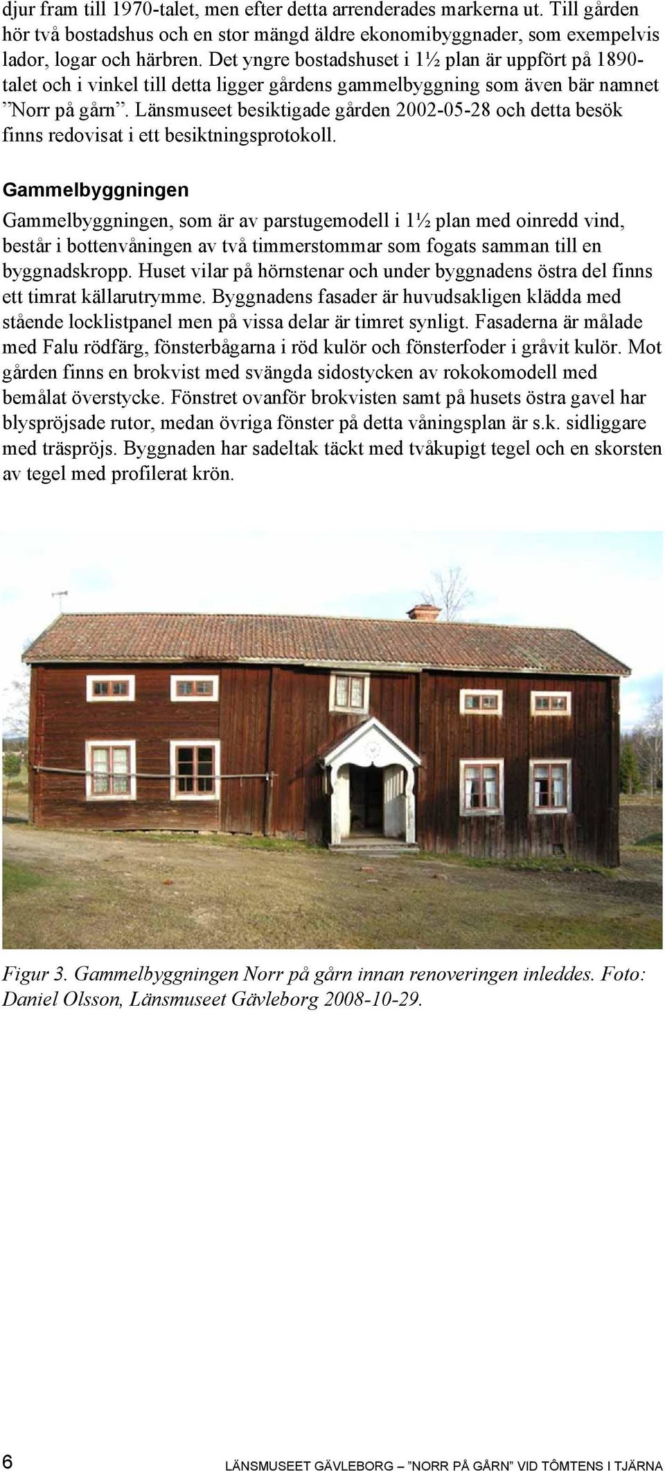 Länsmuseet besiktigade gården 2002-05-28 och detta besök finns redovisat i ett besiktningsprotokoll.