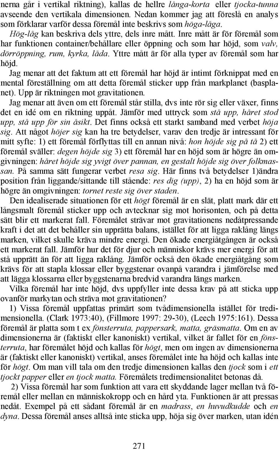 Inre mått är för föremål som har funktionen container/behållare eller öppning och som har höjd, som valv, dörröppning, rum, kyrka, låda. Yttre mått är för alla typer av föremål som har höjd.