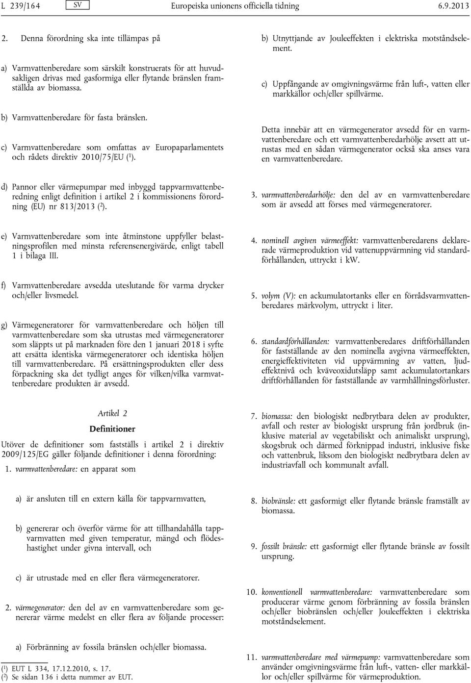 b) Varmvattenberedare för fasta bränslen. c) Varmvattenberedare som omfattas av Europaparlamentets och rådets direktiv 2010/75/EU ( 1 ). b) Utnyttjande av Jouleeffekten i elektriska motståndselement.