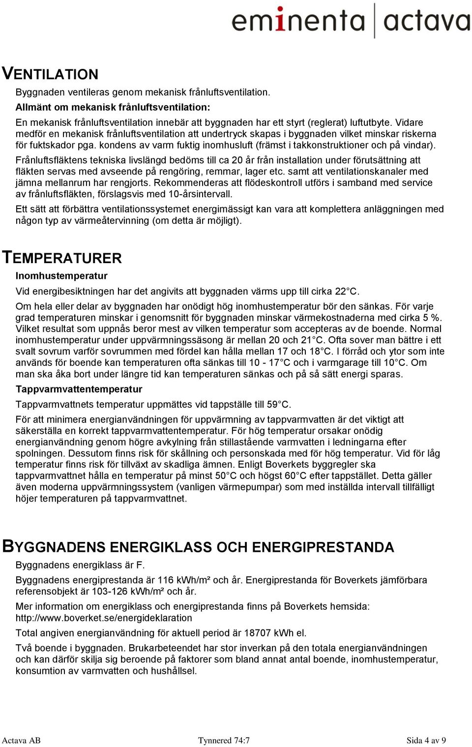 Vidare medför en mekanisk frånluftsventilation att undertryck skapas i byggnaden vilket minskar riskerna för fuktskador pga.