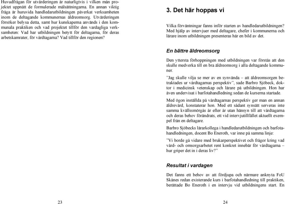 Utvärderingen försöker belysa detta, samt hur kunskaperna används i den kommunala praktiken och vad projektet tillför den vardagliga verksamheten: Vad har utbildningen betytt för deltagarna, för