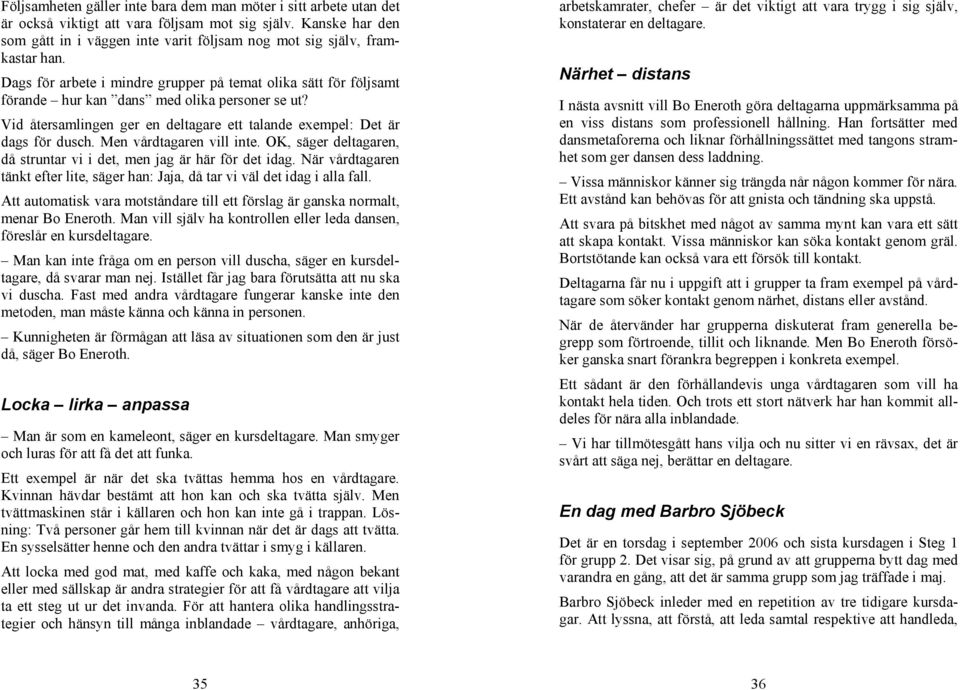 Dags för arbete i mindre grupper på temat olika sätt för följsamt förande hur kan dans med olika personer se ut? Vid återsamlingen ger en deltagare ett talande exempel: Det är dags för dusch.