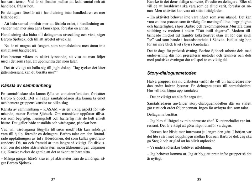 Handledning ska bidra till deltagarnas utveckling och växt, säger Barbro Sjöbeck, och till att arbetet utvecklas. Nu är ni mogna att fungera som samtalsledare men ännu inte riktigt som handledare.