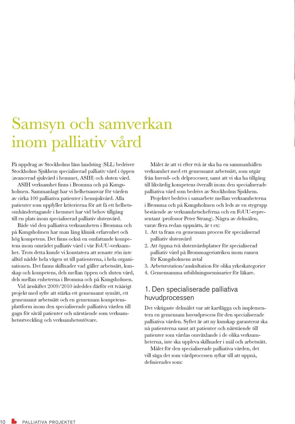 Alla patienter som uppfyller kriterierna för att få ett helhetsomhändertagande i hemmet har vid behov tillgång till en plats inom specialiserad palliativ slutenvård.