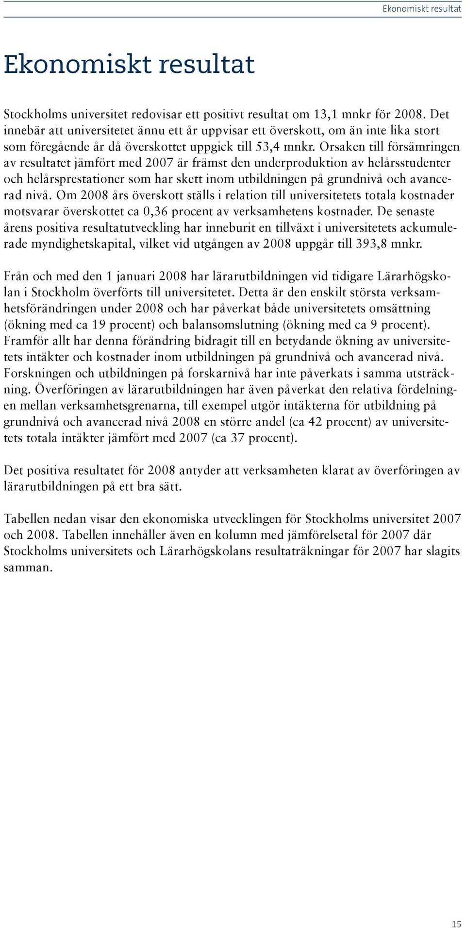 Orsaken till försämringen av resultatet jämfört med 2007 är främst den underproduktion av helårsstudenter och helårsprestationer som har skett inom utbildningen på grundnivå och avancerad nivå.