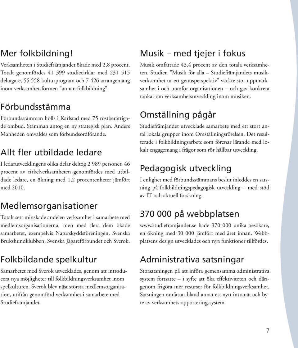 Förbundsstämma Förbundsstämman hölls i Karlstad med 75 röstberättigade ombud. Stämman antog en ny strategisk plan. Anders Manheden omvaldes som förbundsordförande.