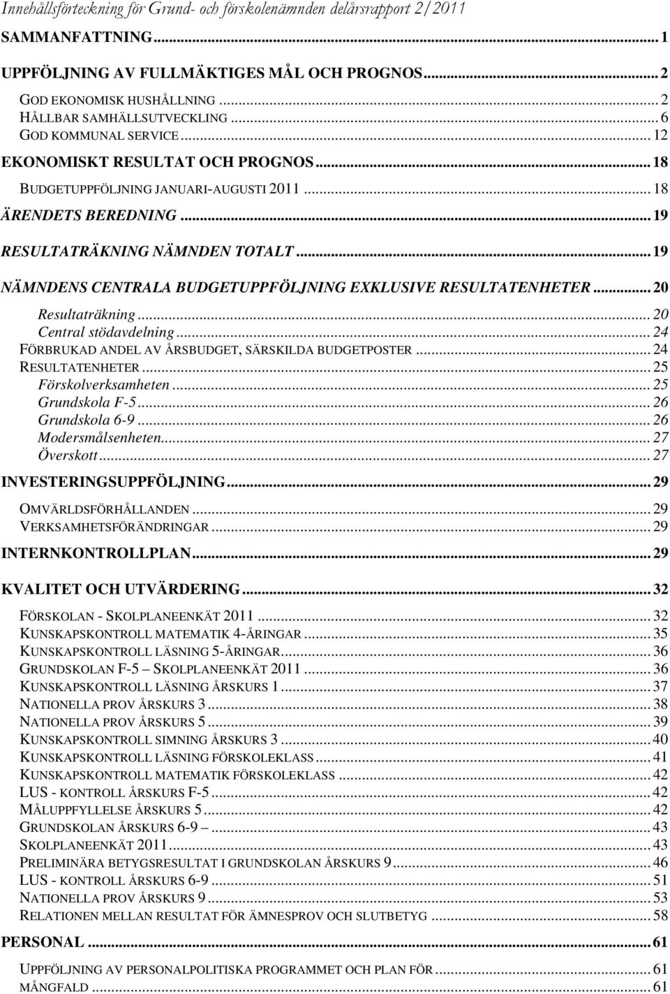 .. 19 NÄMNDENS CENTRALA BUDGETUPPFÖLJNING EXKLUSIVE RESULTATENHETER... 20 Resultaträkning... 20 Central stödavdelning... 24 FÖRBRUKAD ANDEL AV ÅRSBUDGET, SÄRSKILDA BUDGETPOSTER... 24 RESULTATENHETER.