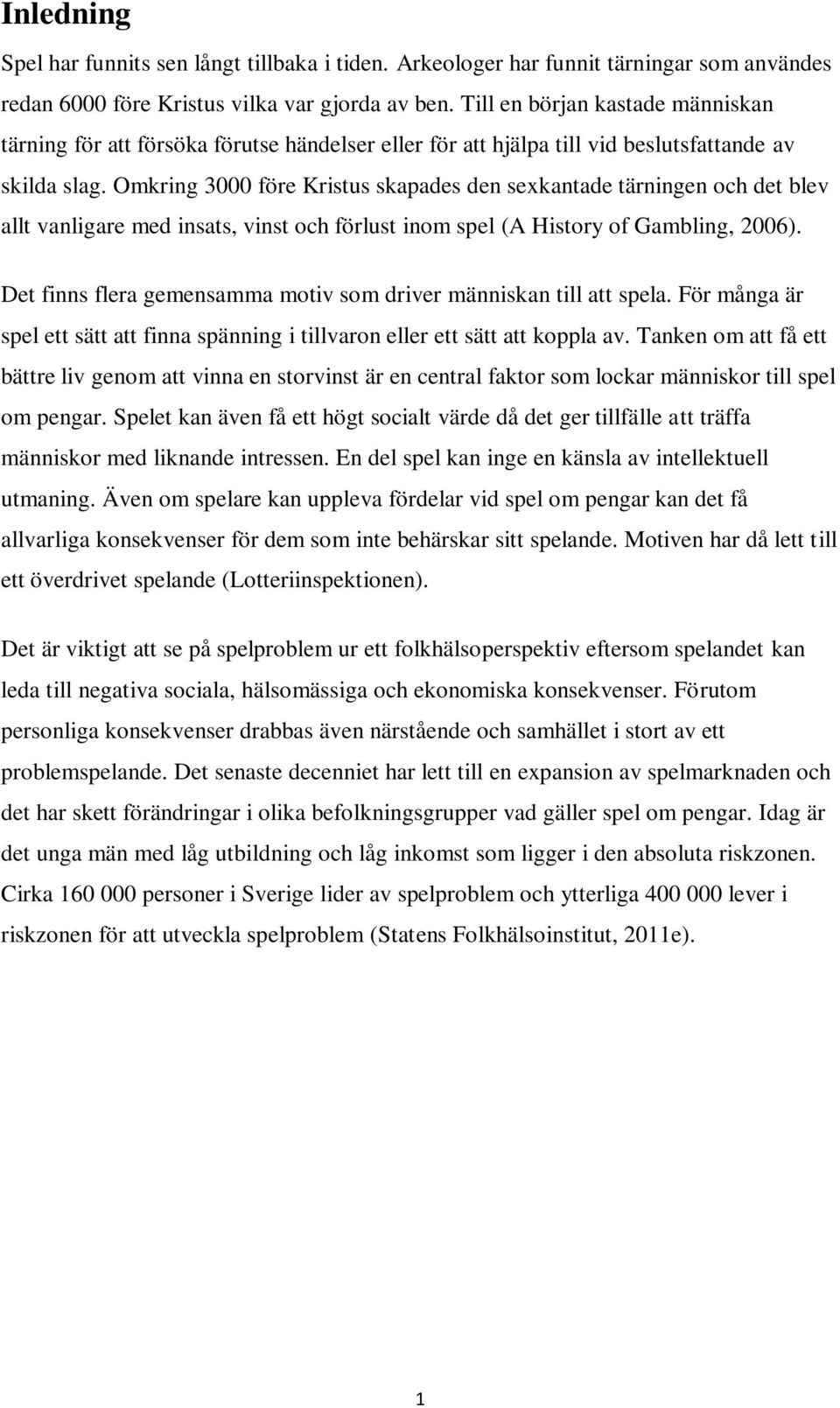 Omkring 3000 före Kristus skapades den sexkantade tärningen och det blev allt vanligare med insats, vinst och förlust inom spel (A History of Gambling, 2006).