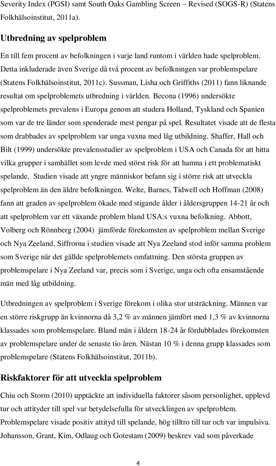 Detta inkluderade även Sverige då två procent av befolkningen var problemspelare (Statens Folkhälsoinstitut, 2011c).