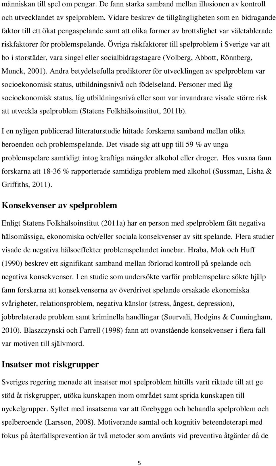 Övriga riskfaktorer till spelproblem i Sverige var att bo i storstäder, vara singel eller socialbidragstagare (Volberg, Abbott, Rönnberg, Munck, 2001).