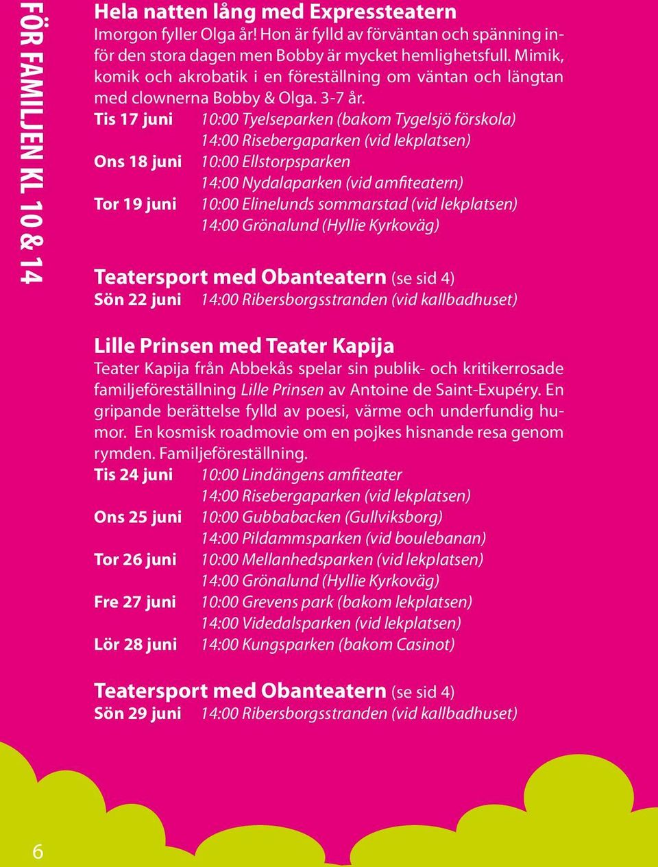 Tis 17 juni 10:00 Tyelseparken (bakom Tygelsjö förskola) 14:00 Risebergaparken (vid lekplatsen) Ons 18 juni 10:00 Ellstorpsparken 14:00 Nydalaparken (vid amfiteatern) Tor 19 juni 10:00 Elinelunds