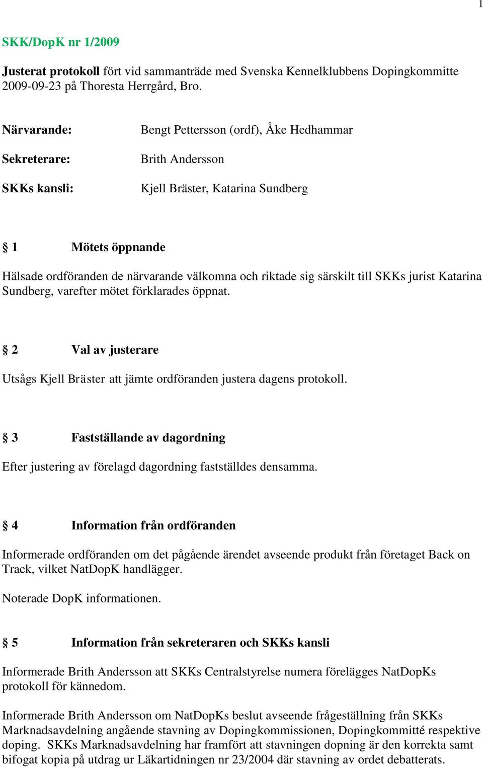 sig särskilt till SKKs jurist Katarina Sundberg, varefter mötet förklarades öppnat. 2 Val av justerare Utsågs Kjell Bräster att jämte ordföranden justera dagens protokoll.