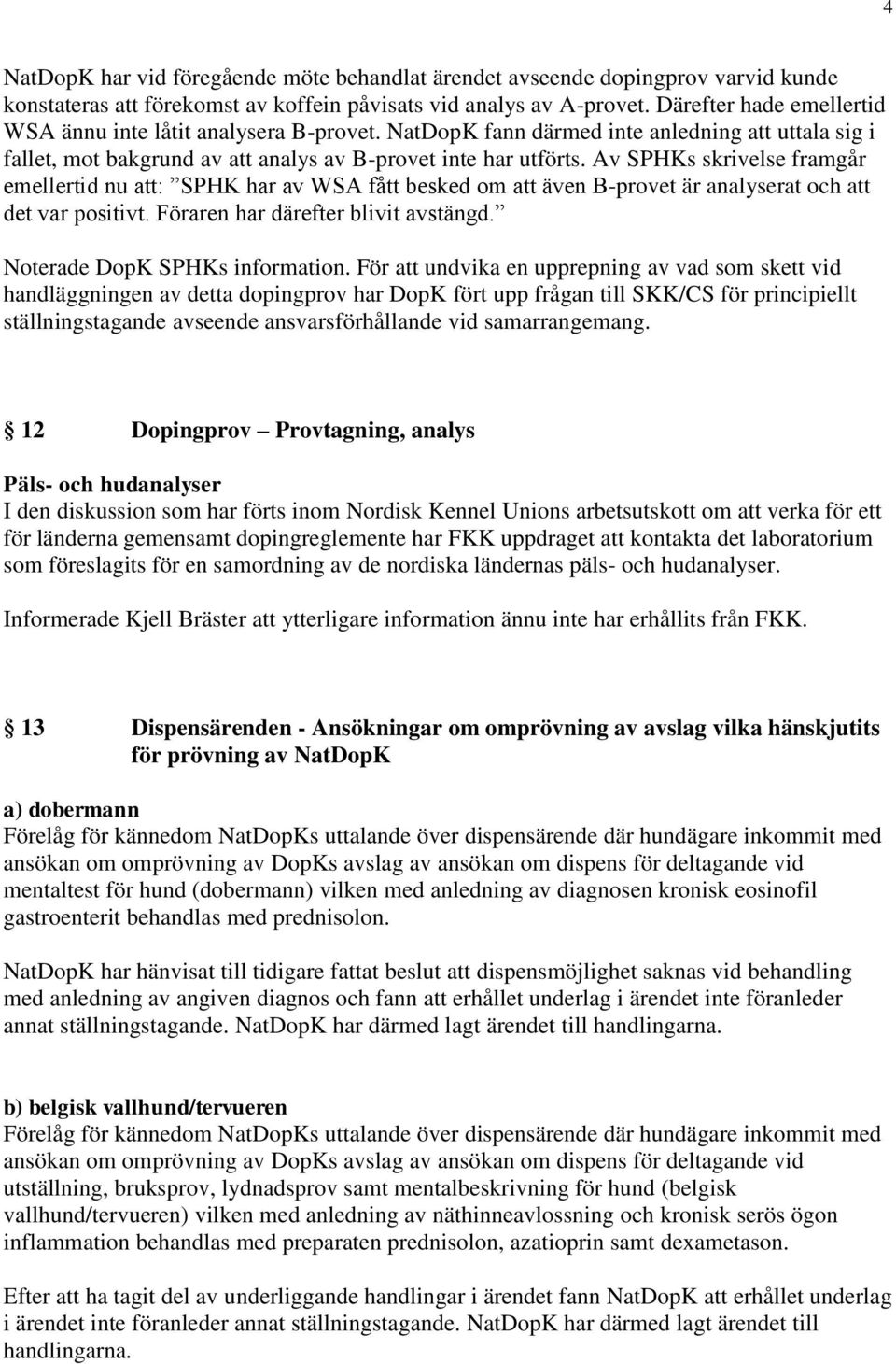 Av SPHKs skrivelse framgår emellertid nu att: SPHK har av WSA fått besked om att även B-provet är analyserat och att det var positivt. Föraren har därefter blivit avstängd.