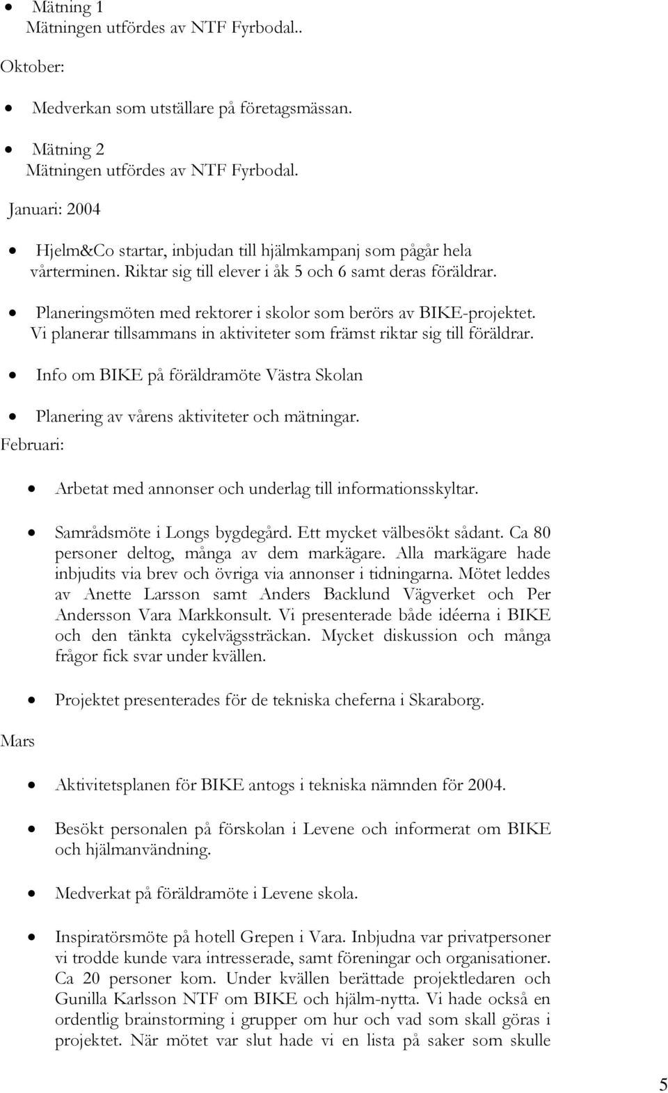 Planeringsmöten med rektorer i skolor som berörs av BIKE-projektet. Vi planerar tillsammans in aktiviteter som främst riktar sig till föräldrar.