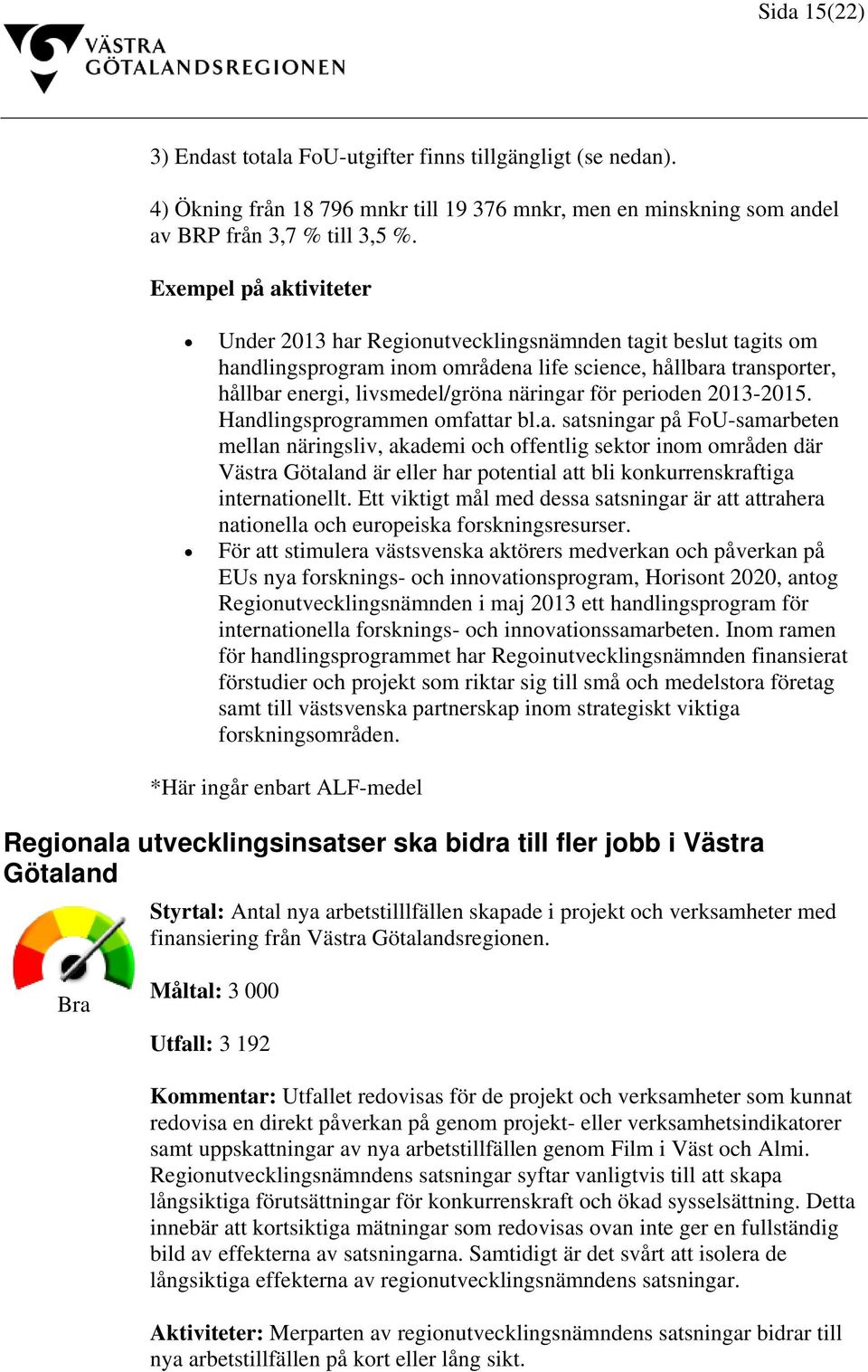 perioden 2013-2015. Handlingsprogrammen omfattar bl.a. satsningar på FoU-samarbeten mellan näringsliv, akademi och offentlig sektor inom områden där Västra Götaland är eller har potential att bli konkurrenskraftiga internationellt.