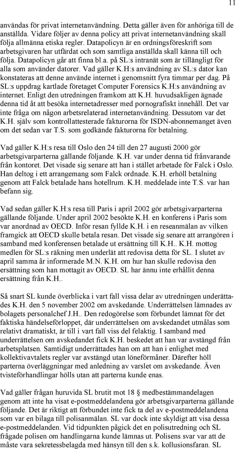 Vad gäller K.H:s användning av SL:s dator kan konstateras att denne använde internet i genomsnitt fyra timmar per dag. På SL:s uppdrag kartlade företaget Computer Forensics K.