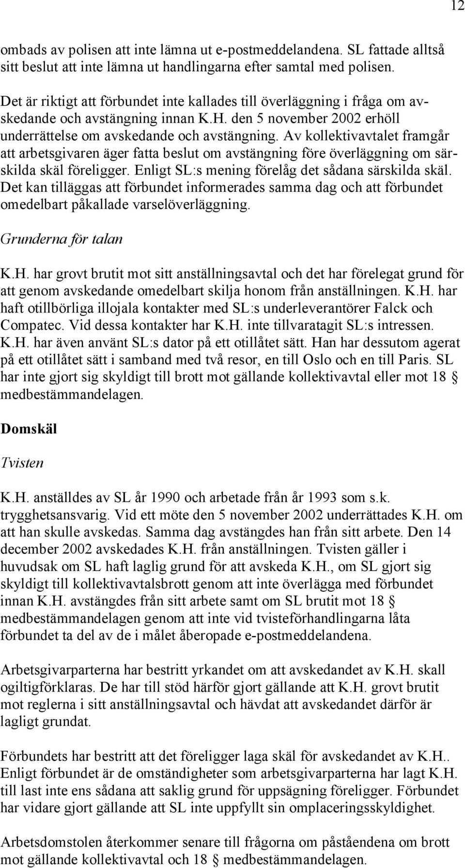 Av kollektivavtalet framgår att arbetsgivaren äger fatta beslut om avstängning före överläggning om särskilda skäl föreligger. Enligt SL:s mening förelåg det sådana särskilda skäl.