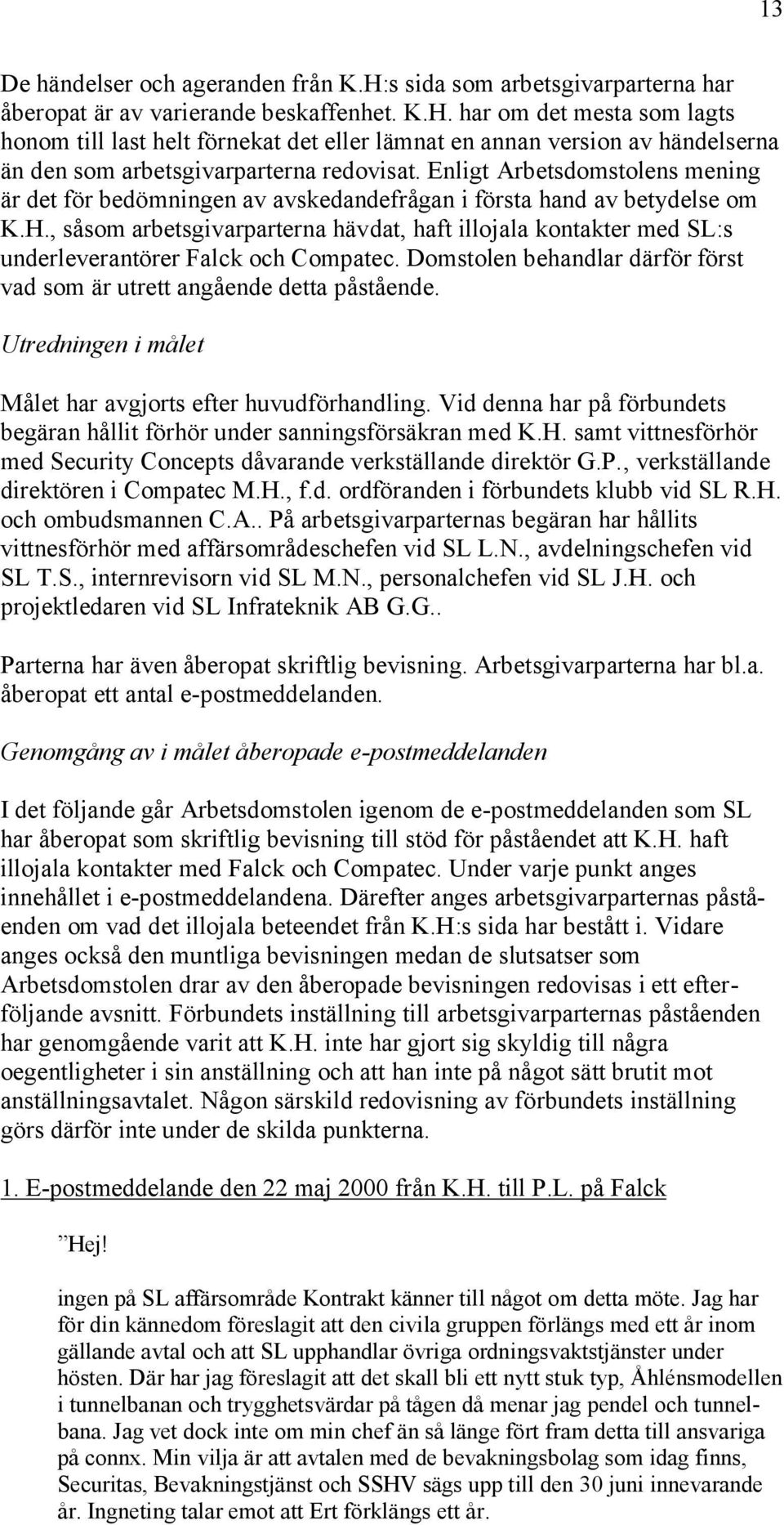 , såsom arbetsgivarparterna hävdat, haft illojala kontakter med SL:s underleverantörer Falck och Compatec. Domstolen behandlar därför först vad som är utrett angående detta påstående.