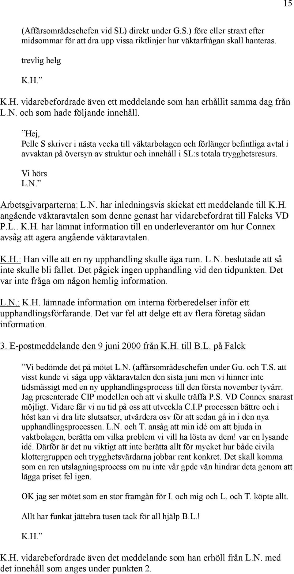 Hej, Pelle S skriver i nästa vecka till väktarbolagen och förlänger befintliga avtal i avvaktan på översyn av struktur och innehåll i SL:s totala trygghetsresurs. Vi hörs L.N. Arbetsgivarparterna: L.