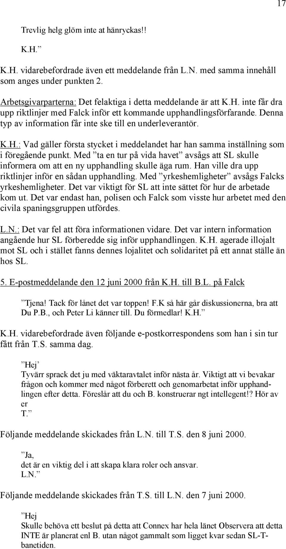 Denna typ av information får inte ske till en underleverantör. K.H.: Vad gäller första stycket i meddelandet har han samma inställning som i föregående punkt.