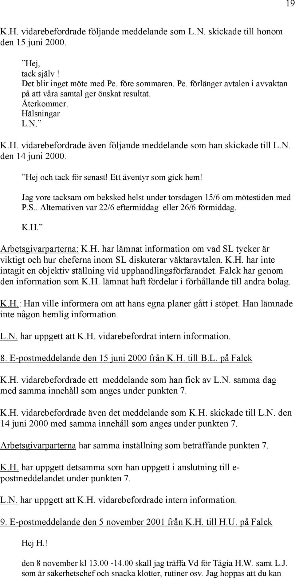 Hej och tack för senast! Ett äventyr som gick hem! Jag vore tacksam om beksked helst under torsdagen 15/6 om mötestiden med P.S.. Alternativen var 22/6 eftermiddag eller 26/6 förmiddag. K.H. Arbetsgivarparterna: K.