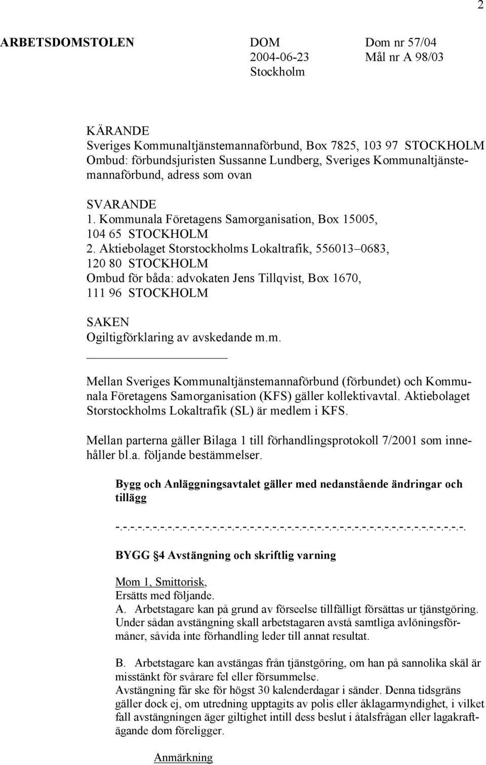 Aktiebolaget Storstockholms Lokaltrafik, 556013 0683, 120 80 STOCKHOLM Ombud för båda: advokaten Jens Tillqvist, Box 1670, 111 96 STOCKHOLM SAKEN Ogiltigförklaring av avskedande m.m. Mellan Sveriges Kommunaltjänstemannaförbund (förbundet) och Kommunala Företagens Samorganisation (KFS) gäller kollektivavtal.