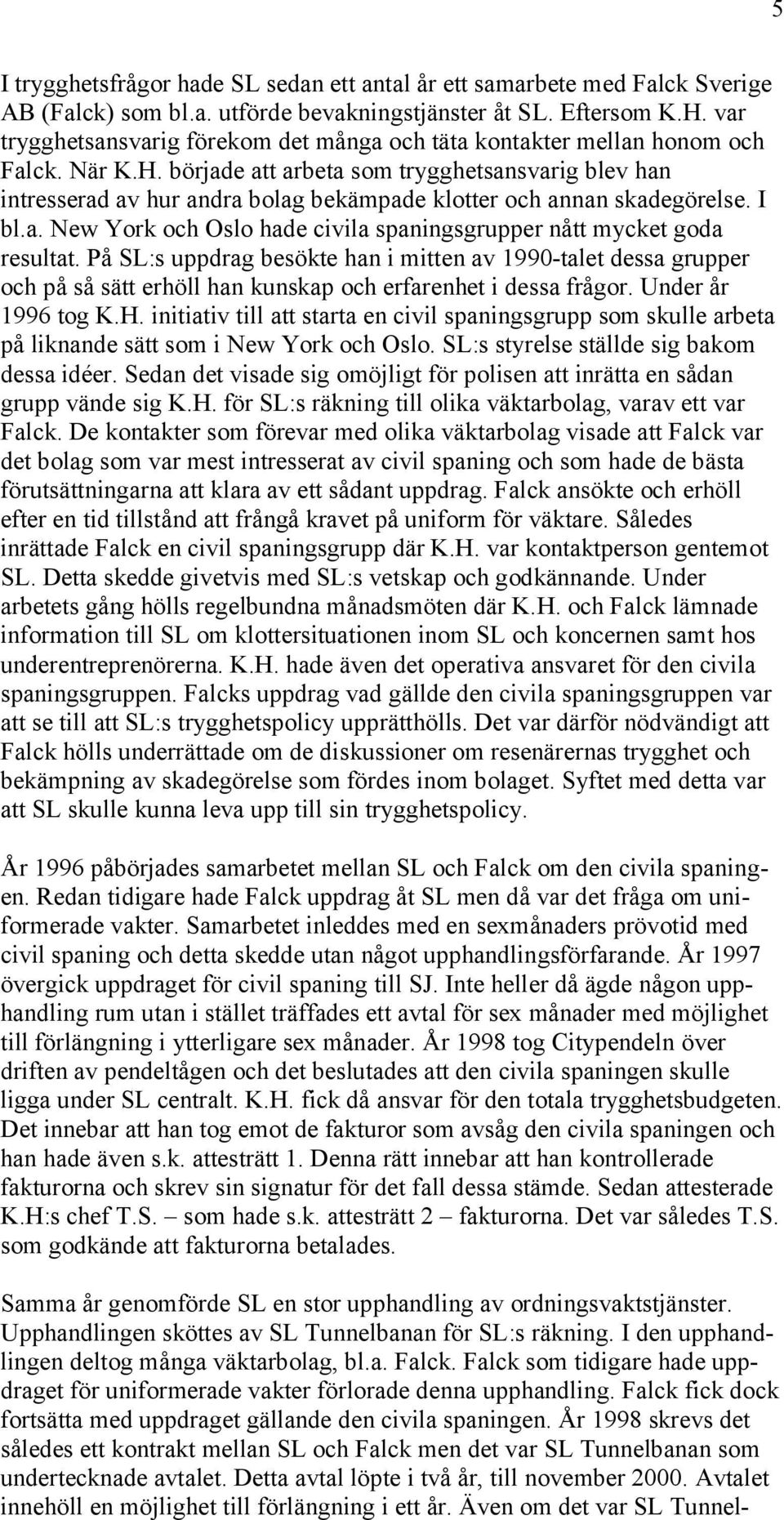 började att arbeta som trygghetsansvarig blev han intresserad av hur andra bolag bekämpade klotter och annan skadegörelse. I bl.a. New York och Oslo hade civila spaningsgrupper nått mycket goda resultat.