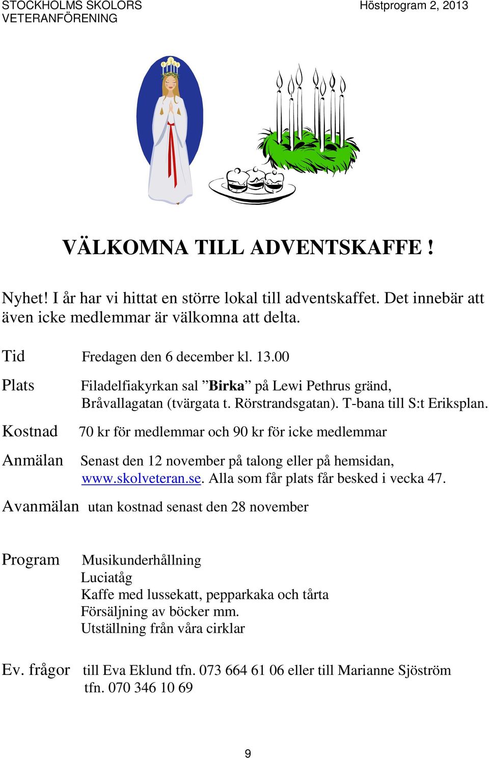 70 kr för medlemmar och 90 kr för icke medlemmar Senast den 12 november på talong eller på hemsidan, www.skolveteran.se. Alla som får plats får besked i vecka 47.