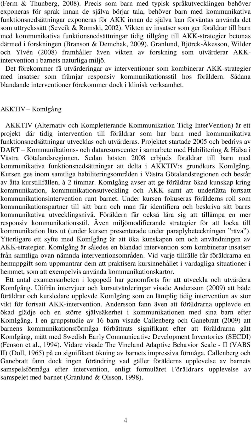 förväntas använda det som uttryckssätt (Sevcik & Romski, 2002).