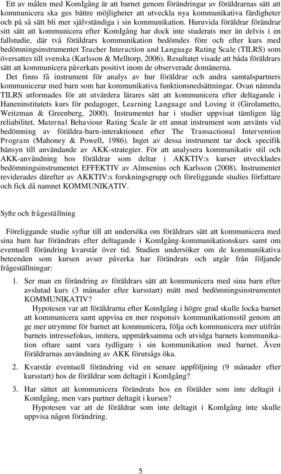 Huruvida föräldrar förändrar sitt sätt att kommunicera efter KomIgång har dock inte studerats mer än delvis i en fallstudie, där två föräldrars kommunikation bedömdes före och efter kurs med