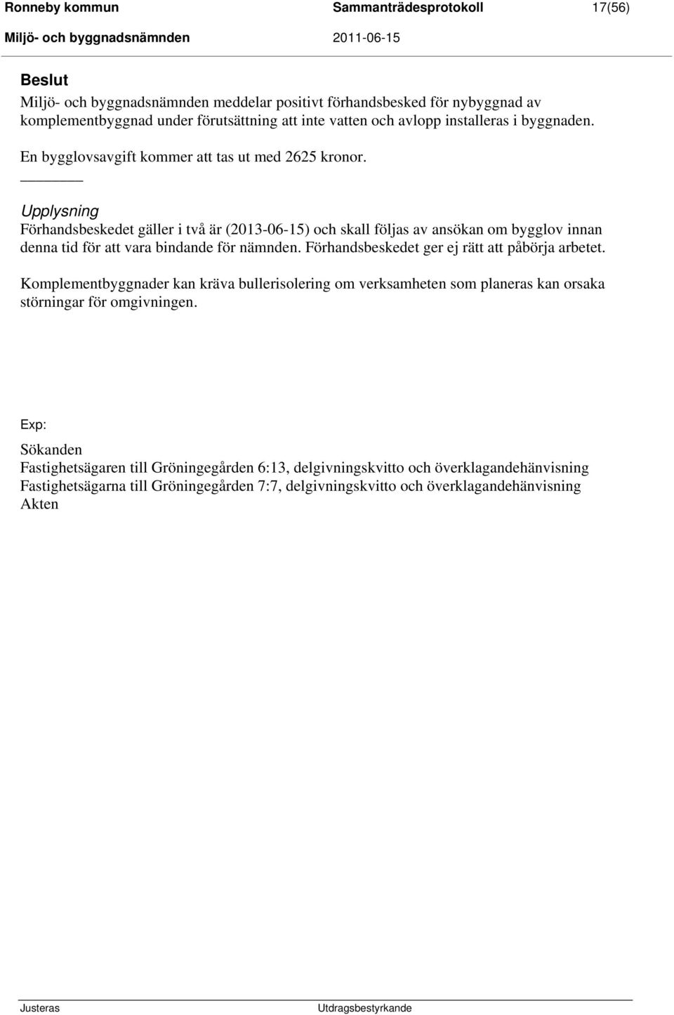 Upplysning Förhandsbeskedet gäller i två är (2013-06-15) och skall följas av ansökan om bygglov innan denna tid för att vara bindande för nämnden.