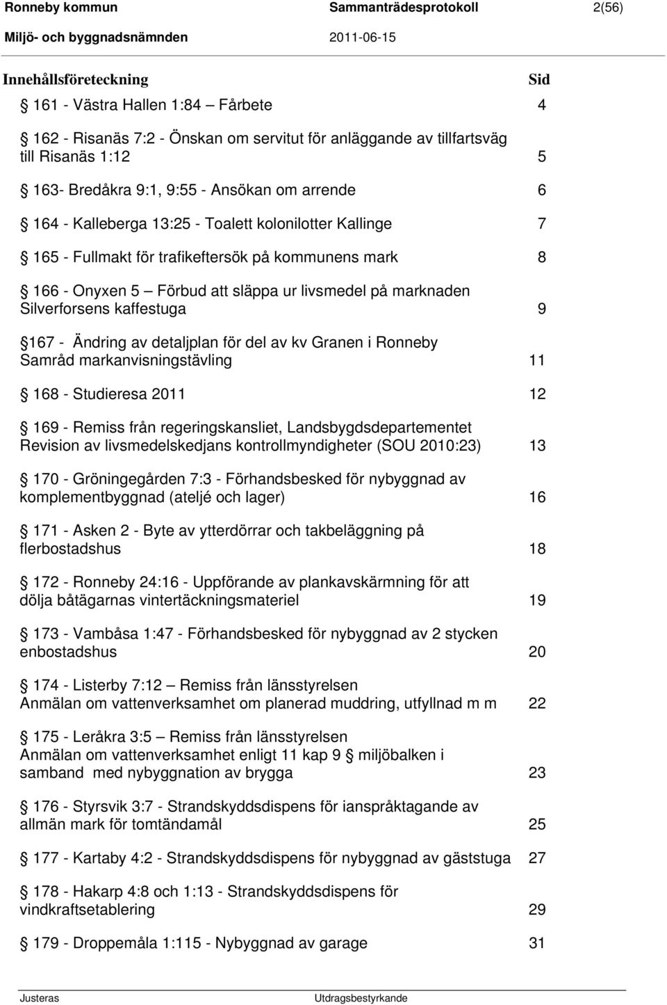 på marknaden Silverforsens kaffestuga 9 167 - Ändring av detaljplan för del av kv Granen i Ronneby Samråd markanvisningstävling 11 168 - Studieresa 2011 12 169 - Remiss från regeringskansliet,