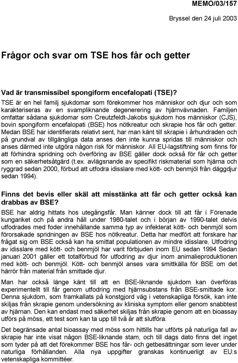 Familjen omfattar sådana sjukdomar som Creutzfeldt-Jakobs sjukdom hos människor (CJS), bovin spongiform encefalopati (BSE) hos nötkreatur och skrapie hos får och getter.