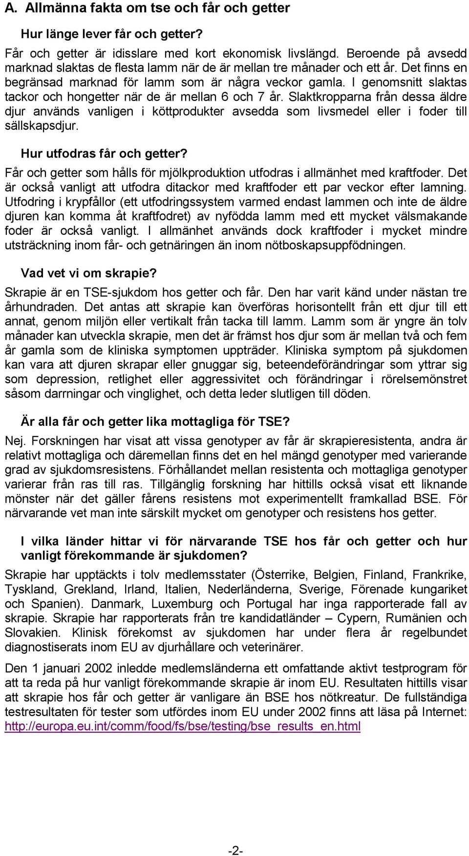 I genomsnitt slaktas tackor och hongetter när de är mellan 6 och 7 år. Slaktkropparna från dessa äldre djur används vanligen i köttprodukter avsedda som livsmedel eller i foder till sällskapsdjur.