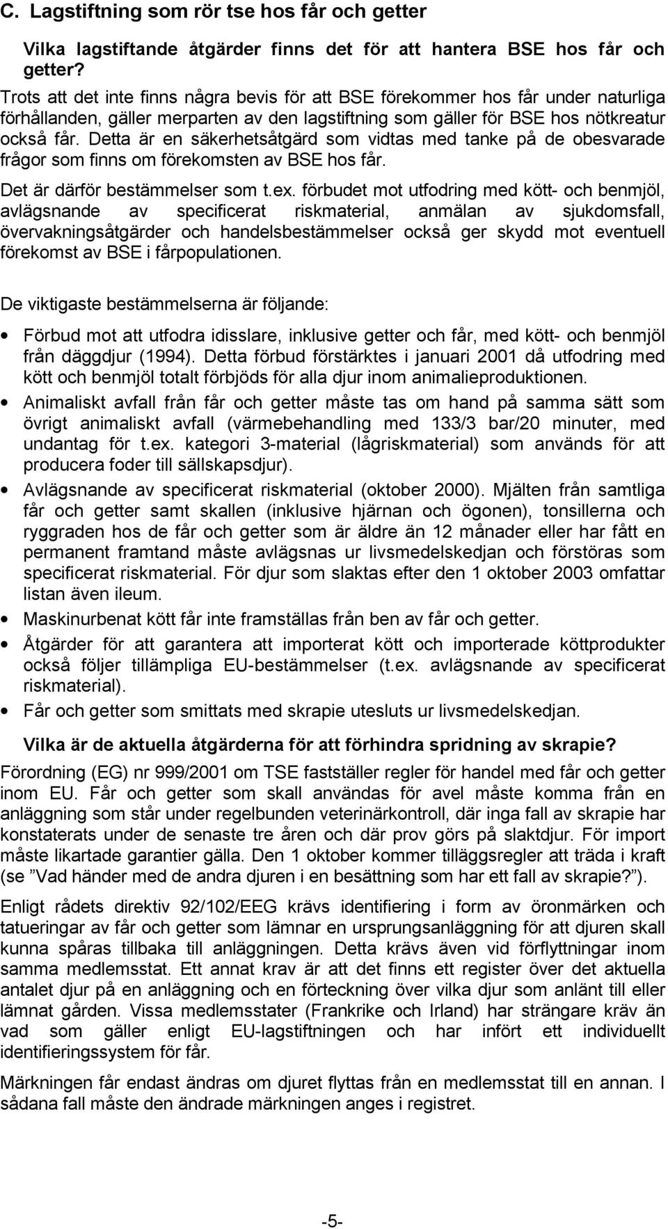 Detta är en säkerhetsåtgärd som vidtas med tanke på de obesvarade frågor som finns om förekomsten av BSE hos får. Det är därför bestämmelser som t.ex.