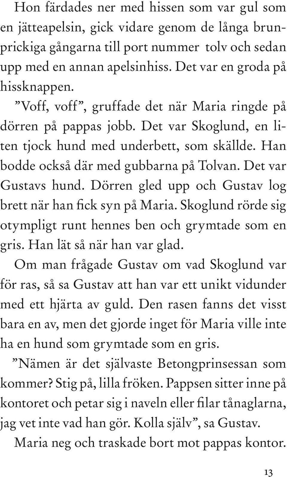 Han bodde också där med gubbarna på Tolvan. Det var Gustavs hund. Dörren gled upp och Gustav log brett när han fick syn på Maria. Skoglund rörde sig otympligt runt hennes ben och grymtade som en gris.