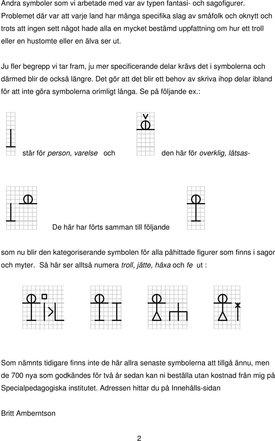 ser ut. Ju fler begrepp vi tar fram, ju mer specificerande delar krävs det i symbolerna och därmed blir de också längre.