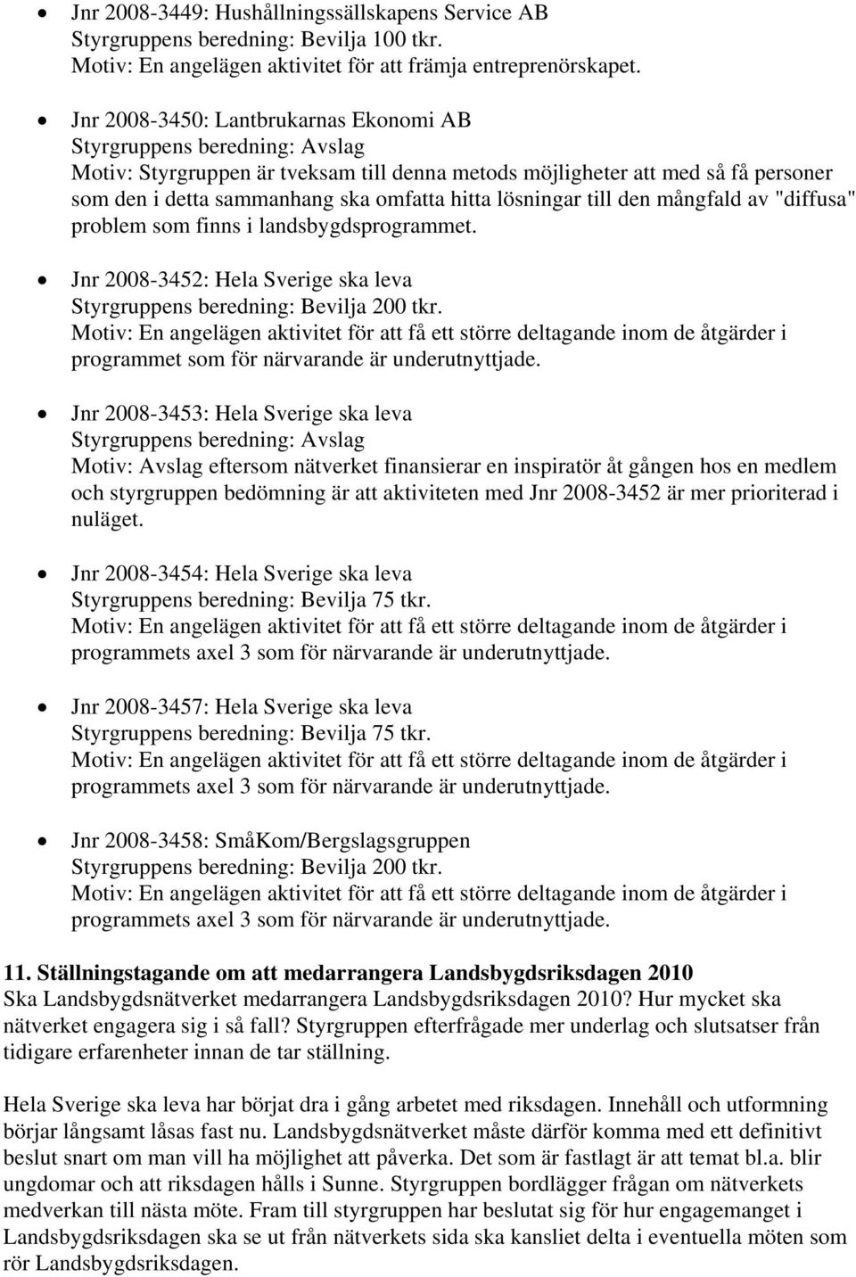 lösningar till den mångfald av "diffusa" problem som finns i landsbygdsprogrammet. Jnr 2008-3452: Hela Sverige ska leva programmet som för närvarande är underutnyttjade.