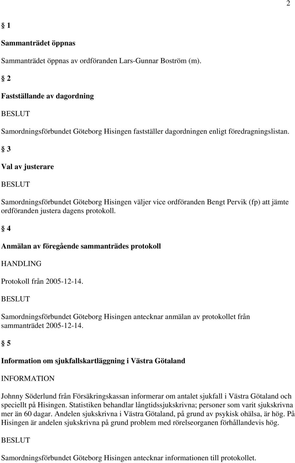 3 Val av justerare Samordningsförbundet Göteborg Hisingen väljer vice ordföranden Bengt Pervik (fp) att jämte ordföranden justera dagens protokoll.