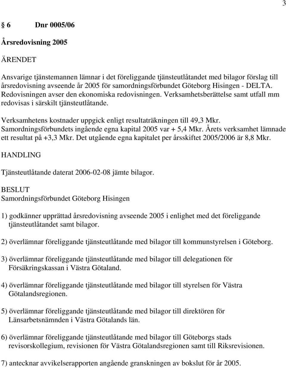 Verksamhetens kostnader uppgick enligt resultaträkningen till 49,3 Mkr. Samordningsförbundets ingående egna kapital 2005 var + 5,4 Mkr. Årets verksamhet lämnade ett resultat på +3,3 Mkr.