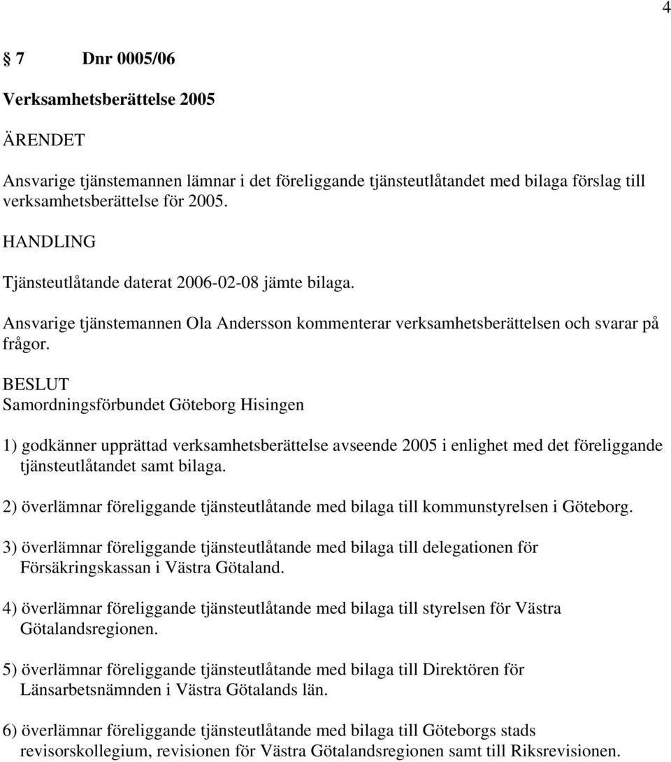 Samordningsförbundet Göteborg Hisingen 1) godkänner upprättad verksamhetsberättelse avseende 2005 i enlighet med det föreliggande tjänsteutlåtandet samt bilaga.