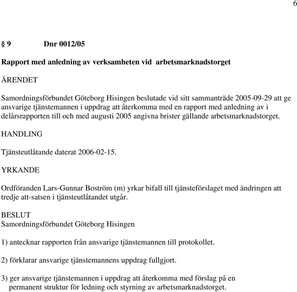 YRKANDE Ordföranden Lars-Gunnar Boström (m) yrkar bifall till tjänsteförslaget med ändringen att tredje att-satsen i tjänsteutlåtandet utgår.