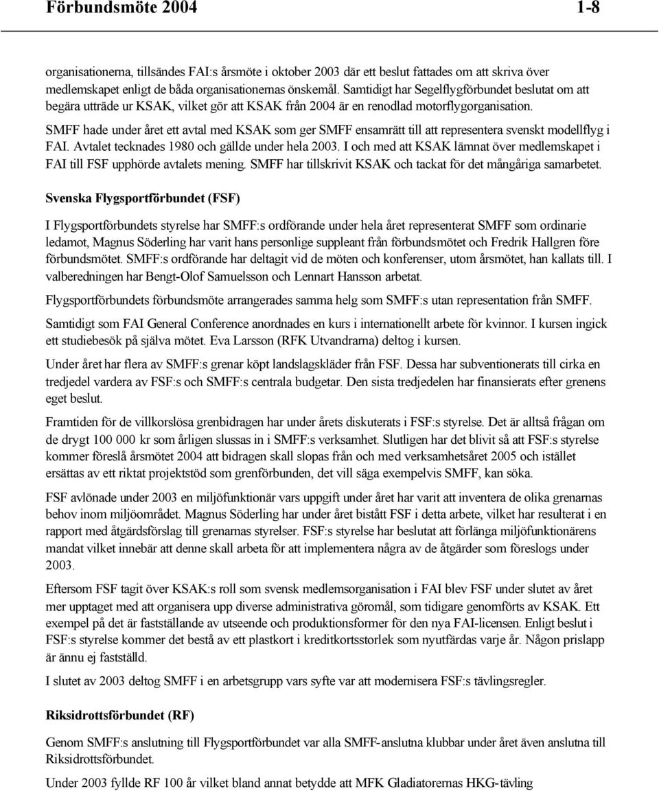 SMFF hade under året ett avtal med KSAK som ger SMFF ensamrätt till att representera svenskt modellflyg i FAI. Avtalet tecknades 1980 och gällde under hela 2003.