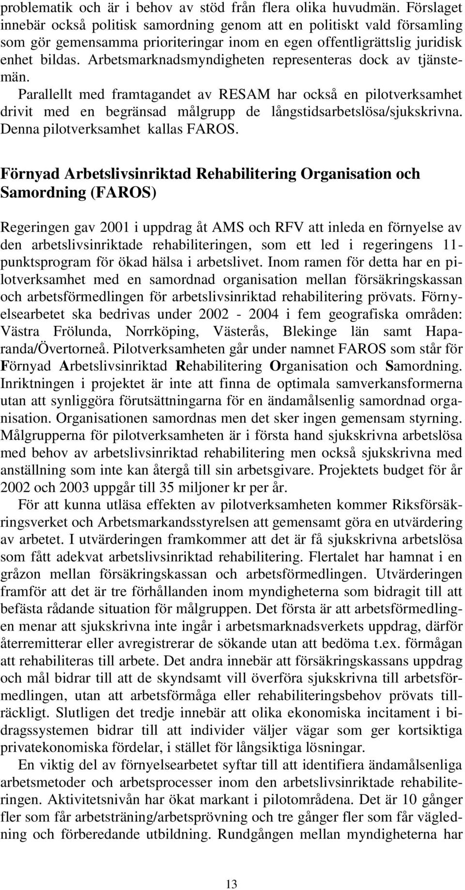 Arbetsmarknadsmyndigheten representeras dock av tjänstemän. Parallellt med framtagandet av RESAM har också en pilotverksamhet drivit med en begränsad målgrupp de långstidsarbetslösa/sjukskrivna.